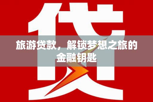 新田旅游贷款，解锁梦想之旅的金融钥匙