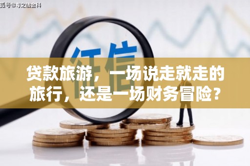 新田贷款旅游，一场说走就走的旅行，还是一场财务冒险？