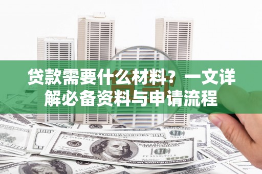 新田贷款需要什么材料？一文详解必备资料与申请流程