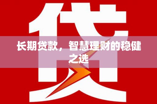 新田长期贷款，智慧理财的稳健之选