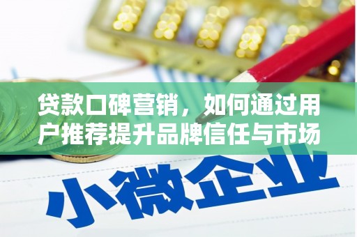 新田贷款口碑营销，如何通过用户推荐提升品牌信任与市场份额