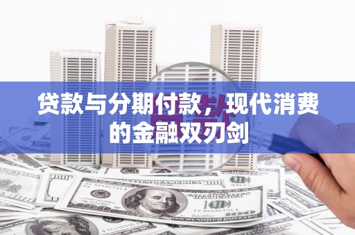 新田贷款与分期付款，现代消费的金融双刃剑