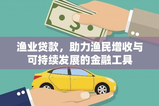 新田渔业贷款，助力渔民增收与可持续发展的金融工具