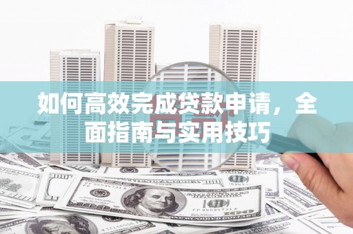 新田如何高效完成贷款申请，全面指南与实用技巧