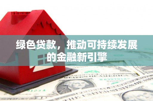 新田绿色贷款，推动可持续发展的金融新引擎