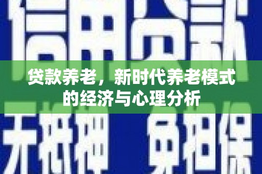 新田贷款养老，新时代养老模式的经济与心理分析