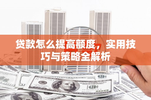 新田贷款怎么提高额度，实用技巧与策略全解析