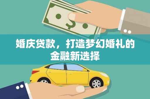 新田婚庆贷款，打造梦幻婚礼的金融新选择