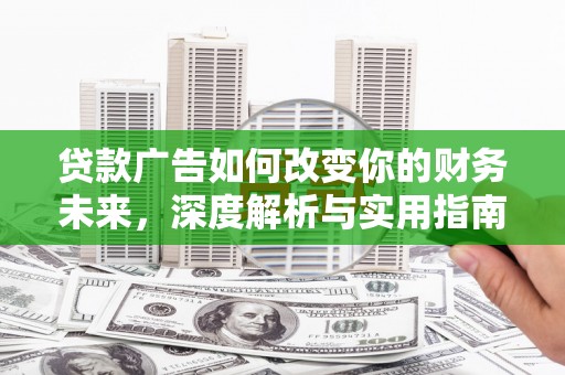 新田贷款广告如何改变你的财务未来，深度解析与实用指南