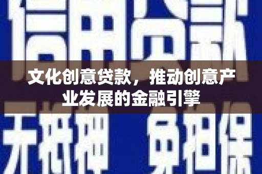 新田文化创意贷款，推动创意产业发展的金融引擎