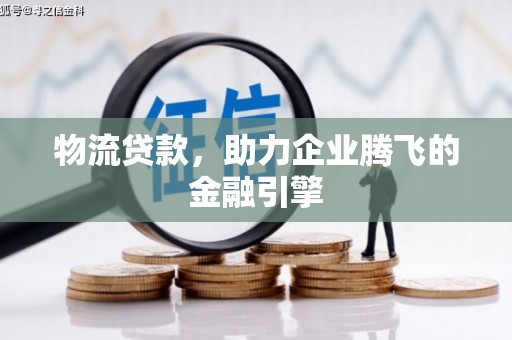 新田物流贷款，助力企业腾飞的金融引擎