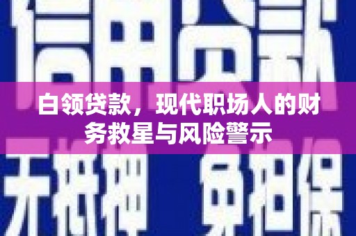 新田白领贷款，现代职场人的财务救星与风险警示