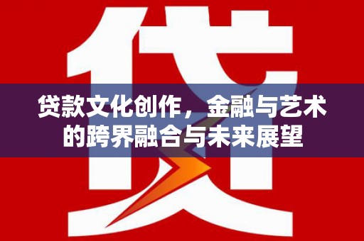 新田贷款文化创作，金融与艺术的跨界融合与未来展望