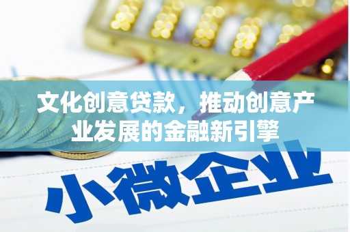 新田文化创意贷款，推动创意产业发展的金融新引擎