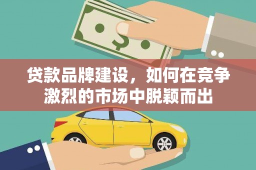 新田贷款品牌建设，如何在竞争激烈的市场中脱颖而出