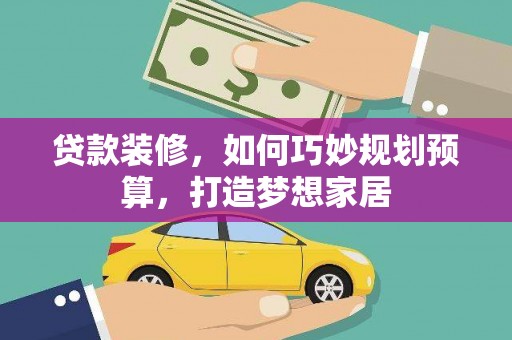 新田贷款装修，如何巧妙规划预算，打造梦想家居