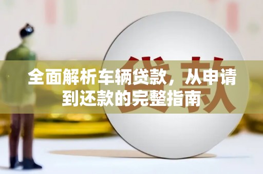 新田全面解析车辆贷款，从申请到还款的完整指南