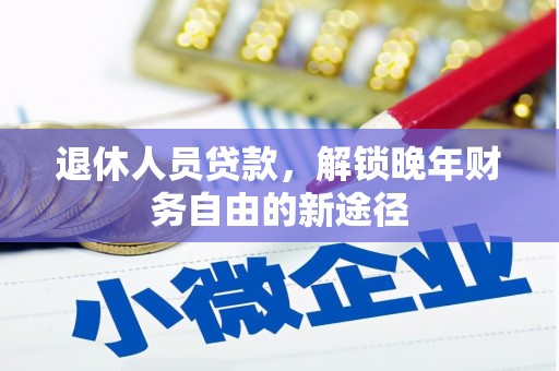 新田退休人员贷款，解锁晚年财务自由的新途径