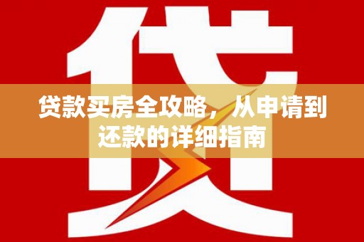新田贷款买房全攻略，从申请到还款的详细指南