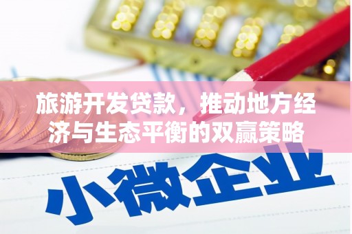 新田旅游开发贷款，推动地方经济与生态平衡的双赢策略