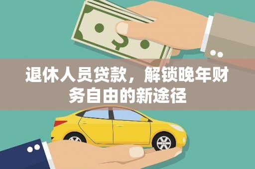 新田退休人员贷款，解锁晚年财务自由的新途径