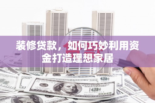 新田装修贷款，如何巧妙利用资金打造理想家居