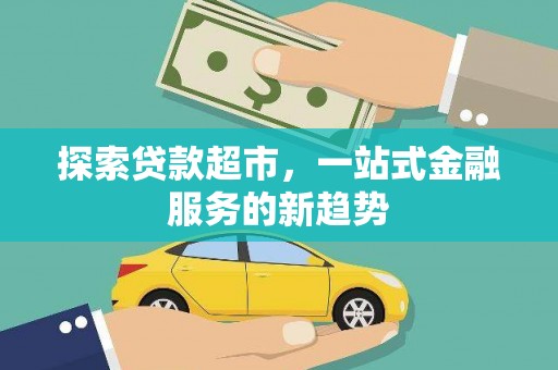 新田探索贷款超市，一站式金融服务的新趋势