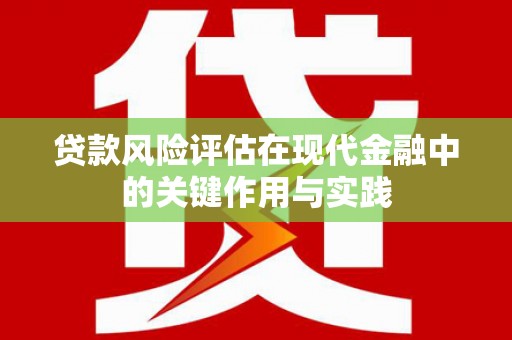 新田贷款风险评估在现代金融中的关键作用与实践