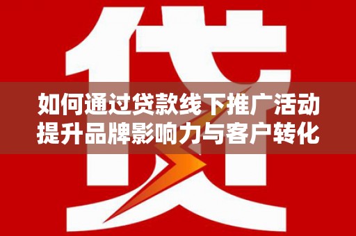 新田如何通过贷款线下推广活动提升品牌影响力与客户转化率