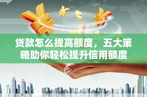 新田贷款怎么提高额度，五大策略助你轻松提升信用额度