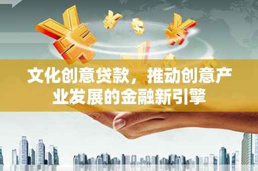 新田文化创意贷款，推动创意产业发展的金融新引擎
