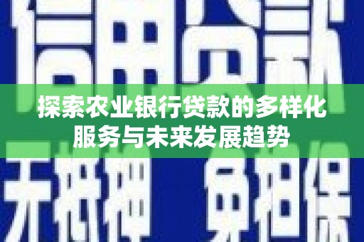 新田探索农业银行贷款的多样化服务与未来发展趋势