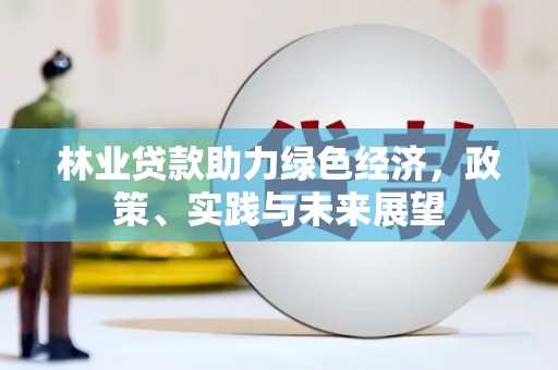 新田林业贷款助力绿色经济，政策、实践与未来展望