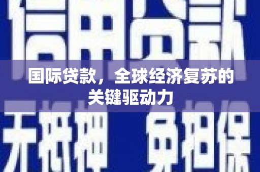新田国际贷款，全球经济复苏的关键驱动力