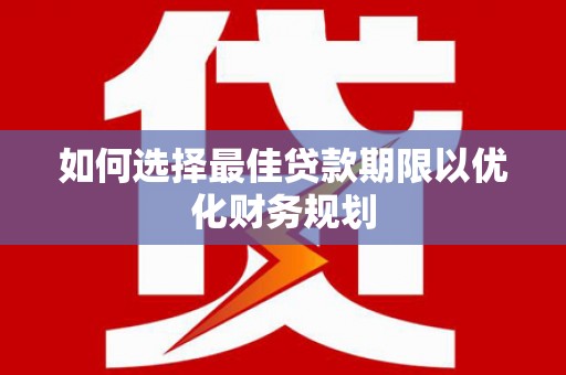 新田如何选择最佳贷款期限以优化财务规划