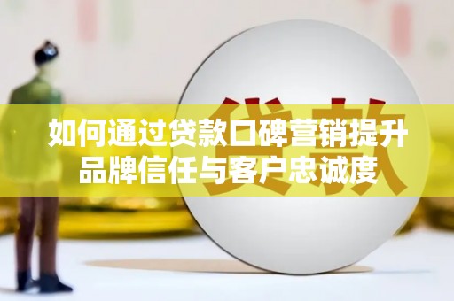 新田如何通过贷款口碑营销提升品牌信任与客户忠诚度