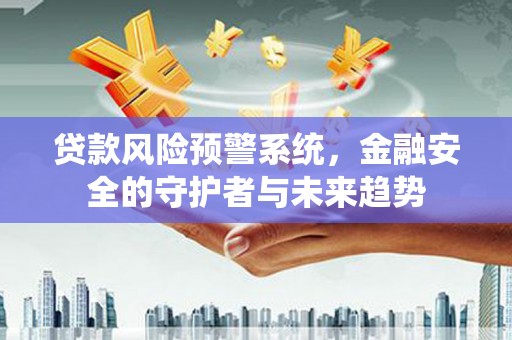 新田贷款风险预警系统，金融安全的守护者与未来趋势