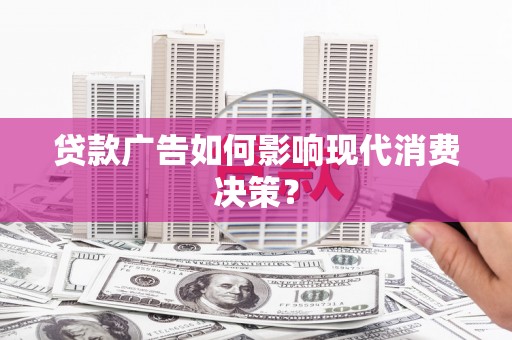 新田贷款广告如何影响现代消费决策？