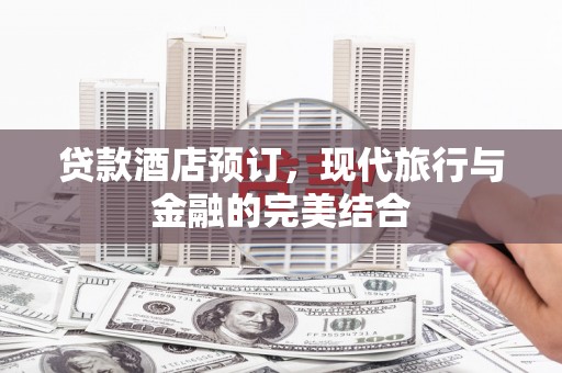 新田贷款酒店预订，现代旅行与金融的完美结合