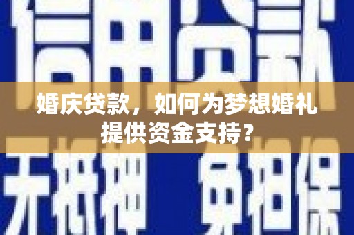 新田婚庆贷款，如何为梦想婚礼提供资金支持？