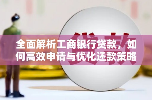 新田全面解析工商银行贷款，如何高效申请与优化还款策略