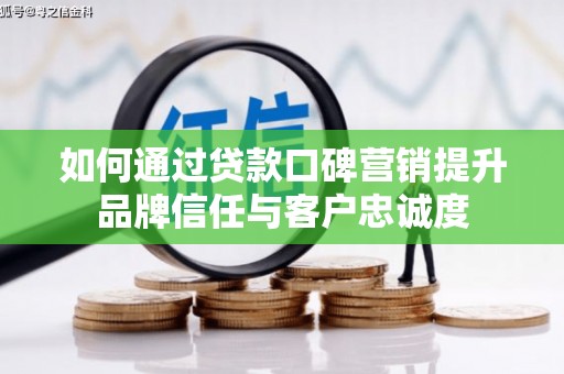 新田如何通过贷款口碑营销提升品牌信任与客户忠诚度