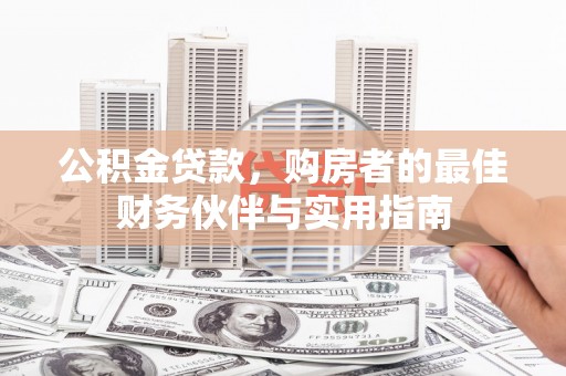 新田公积金贷款，购房者的最佳财务伙伴与实用指南