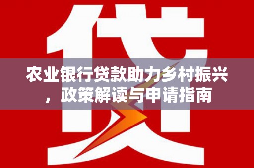 新田农业银行贷款助力乡村振兴，政策解读与申请指南