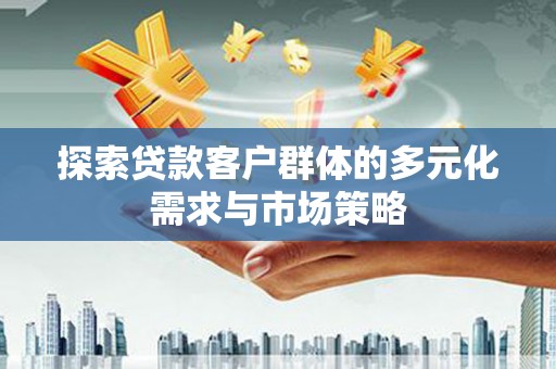 新田探索贷款客户群体的多元化需求与市场策略
