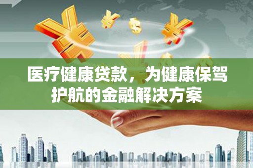 新田医疗健康贷款，为健康保驾护航的金融解决方案