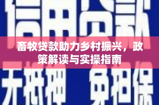新田畜牧贷款助力乡村振兴，政策解读与实操指南