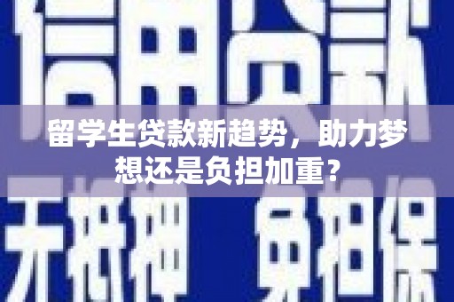 新田留学生贷款新趋势，助力梦想还是负担加重？
