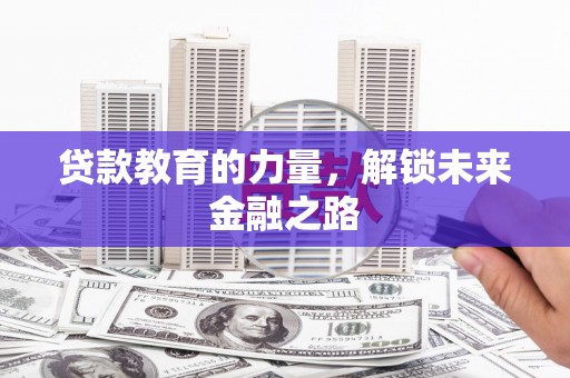 新田贷款教育的力量，解锁未来金融之路