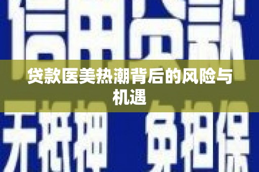 新田贷款医美热潮背后的风险与机遇